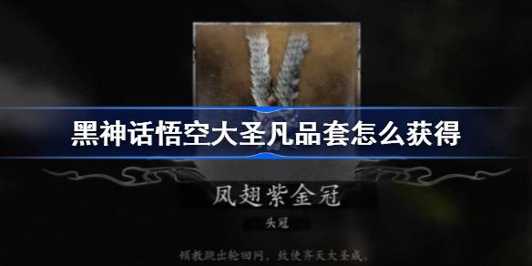 黑神话悟空大圣凡品套怎么获得 黑神话悟空真大圣套获取方法
