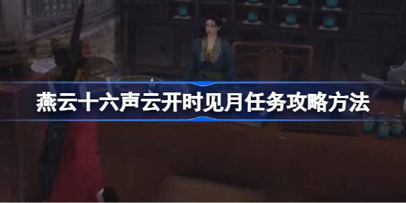 燕云十六声云开时见月任务怎么做 燕云十六声云开时见月任务攻略方法