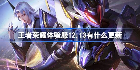 王者荣耀体验服12.13有什么更新 12月13日体验服更新内容