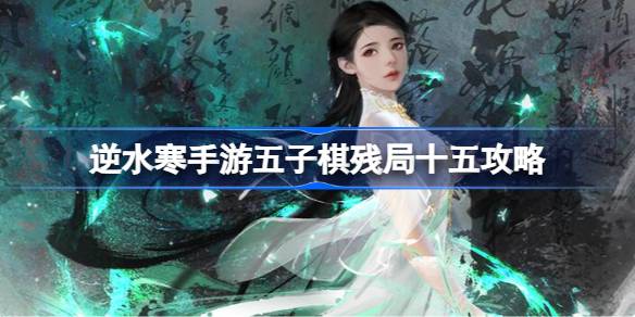逆水寒手游五子棋残局十五怎么过 逆水寒手游五子棋残局十五攻略