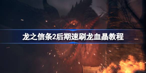 龙之信条2后期速刷龙血晶教程 龙之信条2后期怎么速刷龙血晶
