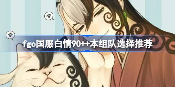 fgo国服白情90++本组队怎么选 fgo国服白情90++本组队选择推荐