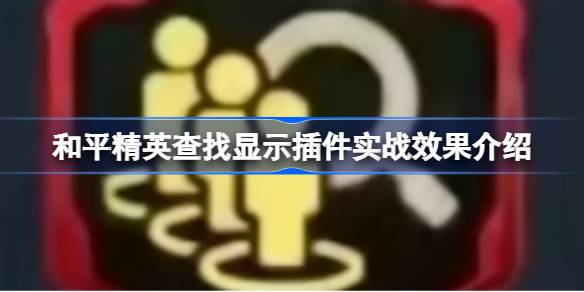 和平精英查找显示插件实战效果怎么样 和平精英查找显示插件实战效果介绍
