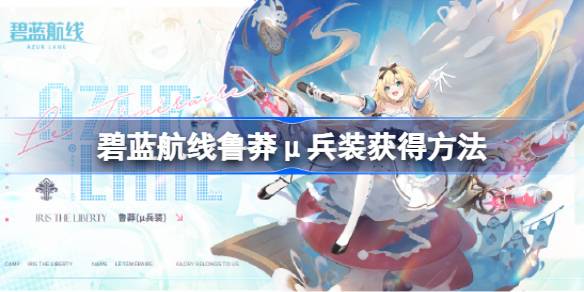 碧蓝航线鲁莽&mu;兵装获得方法 碧蓝航线鲁莽&mu;兵装获得方法