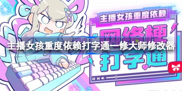 主播女孩重度依赖网络梗打字通修改器在哪下载 主播女孩重度依赖网络梗打字通一修大师修改器下载地址