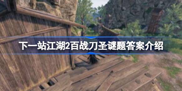 下一站江湖2百战刀圣谜题答案是什么 下一站江湖2百战刀圣谜题答案介绍