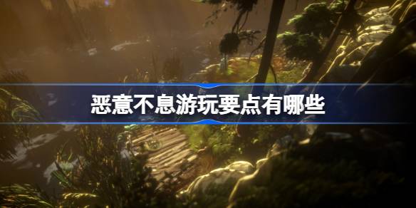 恶意不息游玩要点有哪些 恶意不息游戏经验分享