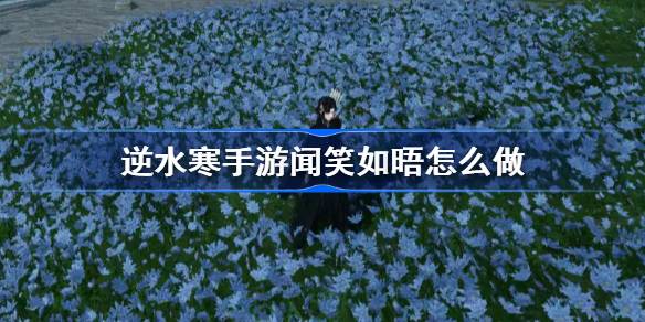 逆水寒手游闻笑如晤怎么做 逆水寒手游闻笑如晤人间攻略