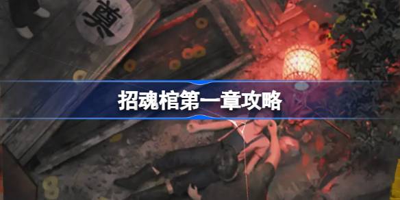 招魂棺第一章攻略 招魂棺第一章怎么过