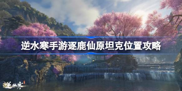 逆水寒手游逐鹿仙原坦克在哪里 逆水寒手游逐鹿仙原坦克位置攻略