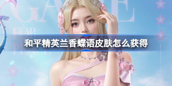 和平精英兰香蝶语皮肤怎么获得 和平精英兰香蝶语获取攻略