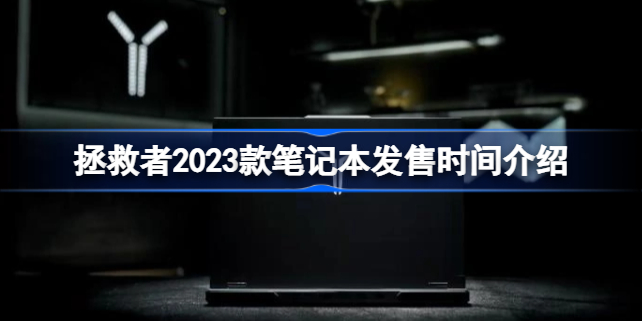 拯救者2023款笔记本发售时间介绍 拯救者2023款笔记本什么时候发售