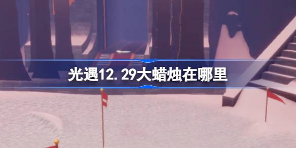 光遇12.29大蜡烛在哪里 光遇12月29日大蜡烛位置攻略