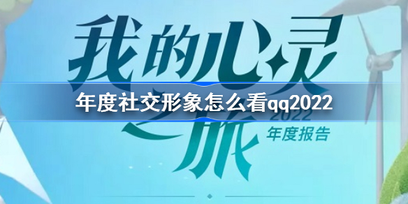 年度社交形象怎么看qq2022 QQ年度社交形象玩法介绍