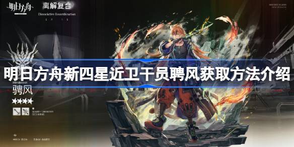 明日方舟新四星近卫干员聘风获取方法介绍 明日方舟新四星近卫干员聘风怎么获得
