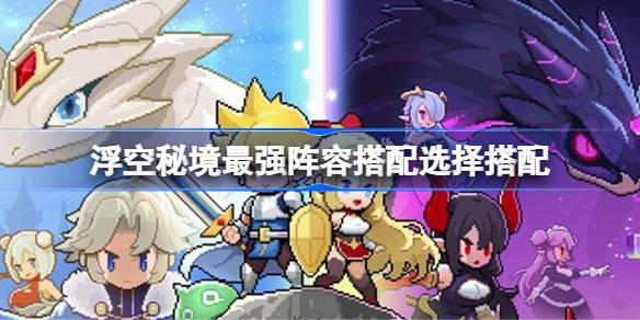 浮空秘境最强阵容搭配选择搭配 浮空秘境最强阵容怎么搭配