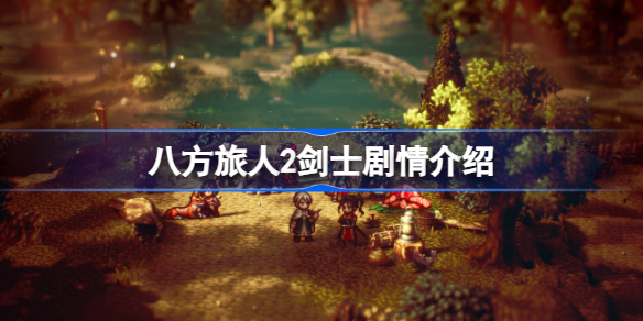 八方旅人2剑士章节剧情是什么 八方旅人2剑士剧情介绍