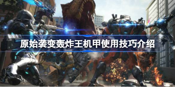 原始袭变轰炸王好用吗 原始袭变轰炸王机甲使用技巧介绍