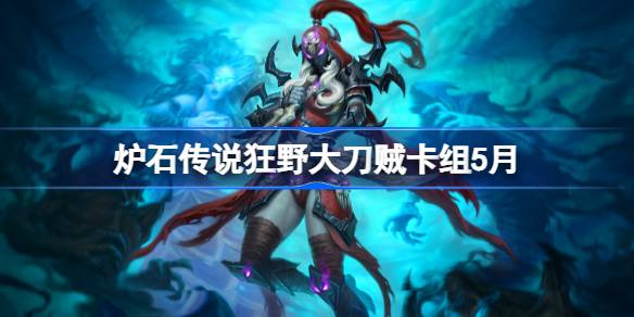 炉石传说狂野大刀贼卡组怎么搭配 炉石传说狂野大刀贼推荐5月