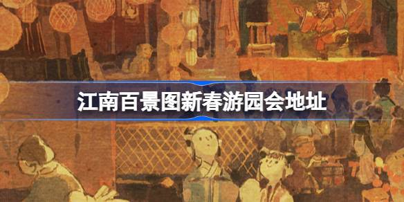 江南百景图新春游园会在哪 江南百景图新春游园会地址
