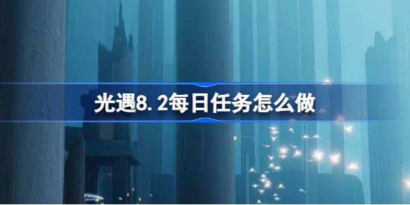 光遇8.2每日任务怎么做 光遇8月2日每日任务做法攻略