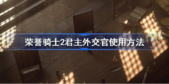 荣誉骑士2君主外交官怎么用 荣誉骑士2君主外交官使用方法