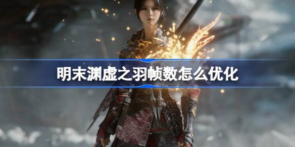 明末渊虚之羽帧数怎么优化 明末渊虚之羽帧数优化攻略