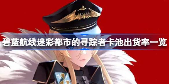 碧蓝航线迷彩都市的寻踪者卡池出货率怎么样 碧蓝航线迷彩都市的寻踪者卡池出货率一览