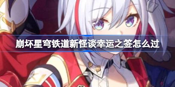 崩坏星穹铁道新怪谈幸运之签怎么过 新怪谈幸运之签通关攻略