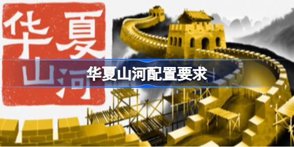 华夏山河配置要求  华夏山河配置要求一览