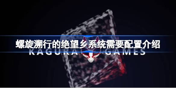螺旋溯行的绝望乡需要什么配置 螺旋溯行的绝望乡系统需要配置介绍