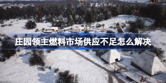 庄园领主燃料市场供应不足怎么解决 庄园领主柴火市场供应不足解决方法