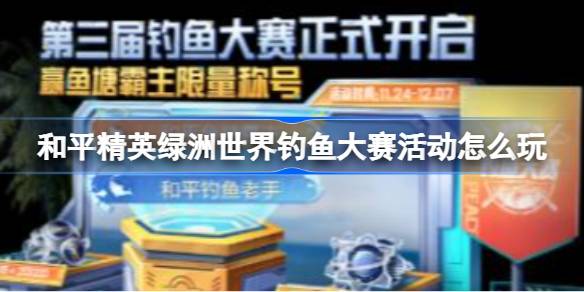 和平精英绿洲世界钓鱼大赛活动怎么玩 和平精英绿洲世界钓鱼大赛活动玩法