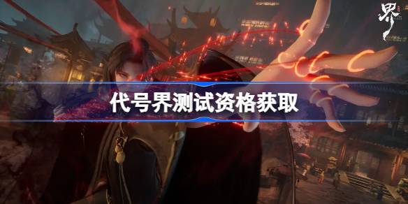 代号界测试资格怎么获得 代号界内测资格获取方法