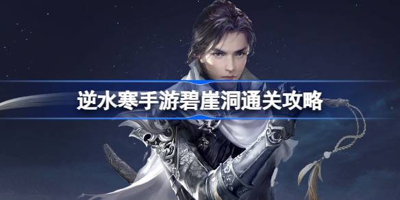 逆水寒手游碧崖洞怎么过 逆水寒手游碧崖洞通关攻略