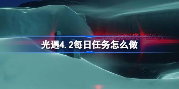 光遇4.2每日任务怎么做 光遇4月2日每日任务做法攻略