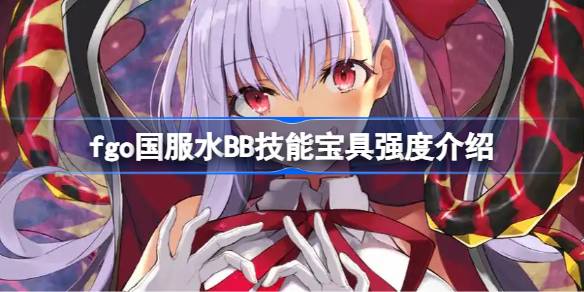 fgo国服水BB技能宝具怎么样 fgo国服水BB技能宝具强度介绍