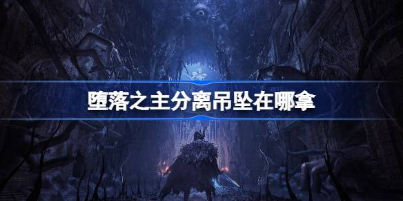 堕落之主分离吊坠在哪拿 堕落之主分离吊坠获得方法