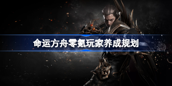 命运方舟零氪玩家养成规划 命运方舟零氪玩家该怎么养成