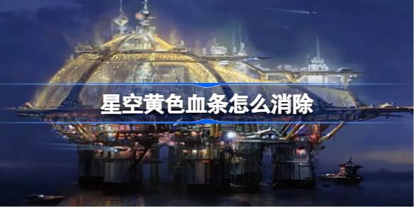 星空黄色血条怎么消除 星空黄色血条消除方法