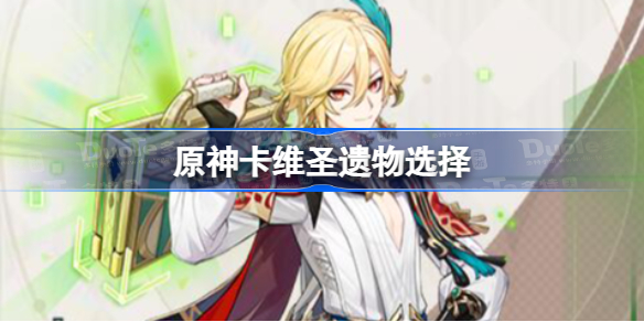 原神卡维圣遗物选择 原神卡维带什么圣遗物