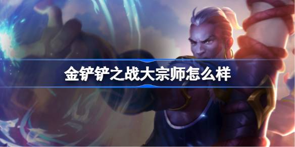 金铲铲之战大宗师怎么样 金铲铲之战大宗师羁绊一览