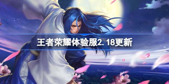 王者荣耀体验服2.18有什么更新 2月18日体验服更新内容