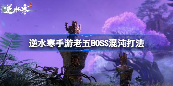 逆水寒手游BOSS混沌怎么打 逆水寒手游老五BOSS混沌打法