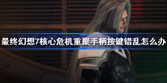 最终幻想7核心危机重聚手柄按键错乱怎么办 ff7核心危机重聚手柄按键错乱解决方法