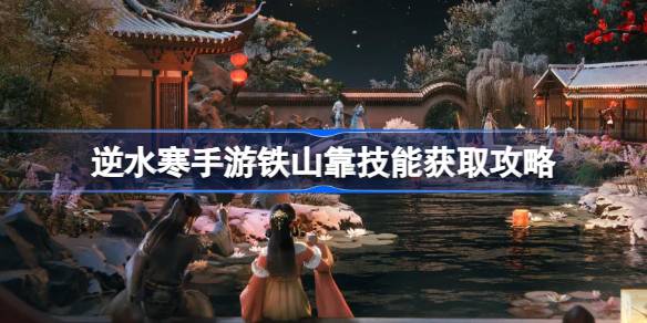 逆水寒手游铁山靠怎么获得 逆水寒手游铁山靠技能获取攻略