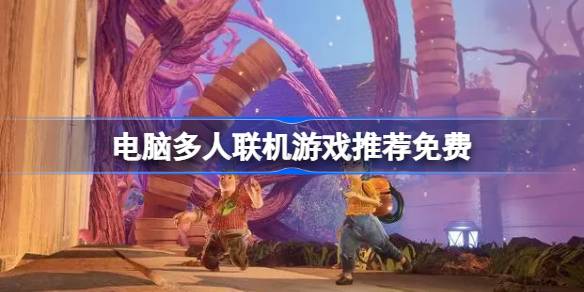 电脑多人联机游戏推荐有哪些 电脑多人联机游戏推荐免费