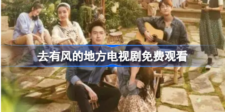 去有风的地方电视剧免费观看 去有风的地方在哪里看