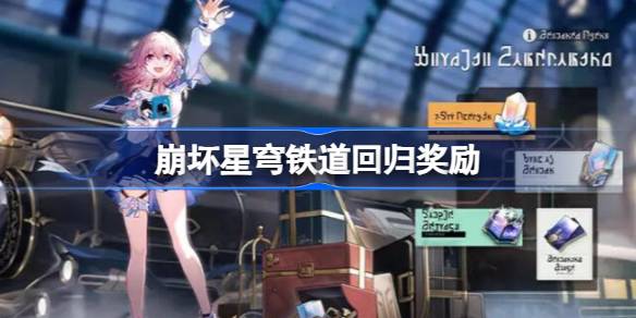 崩坏星穹铁道回归奖励 崩坏星穹铁道回归奖励有什么