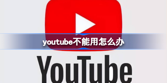 youtube不能用怎么办 youtube不能用解决方法